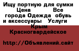 Ищу портную для сумки › Цена ­ 1 000 - Все города Одежда, обувь и аксессуары » Услуги   . Крым,Красногвардейское